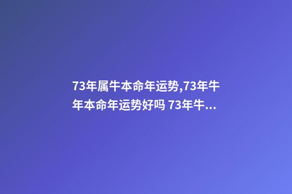 73年属牛本命年运势,73年牛年本命年运势好吗 73年牛2021年运势及运程,属牛人2021年全年运势详解1973-第1张-观点-玄机派